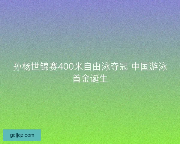 孙杨世锦赛400米自由泳夺冠 中国游泳首金诞生